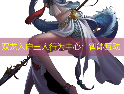 雙龍入戶三人行為中心：智能互動(dòng)