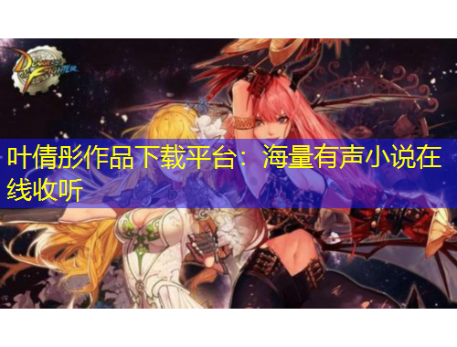 葉倩彤作品下載平臺(tái)：海量有聲小說(shuō)在線收聽