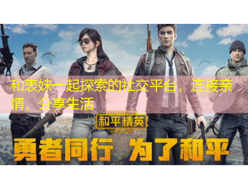 和表妹一起探索的社交平臺(tái)，連接親情，分享生活