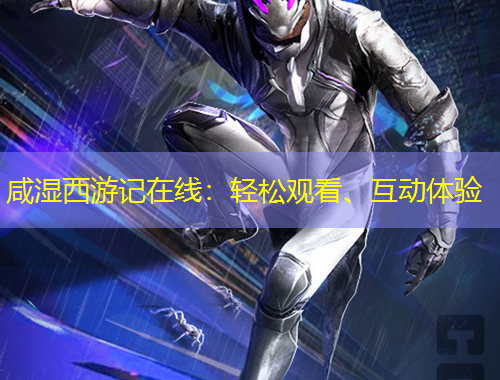 咸濕西游記在線：輕松觀看、互動(dòng)體驗(yàn)