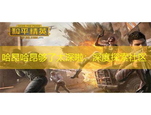 哈昂哈昂夠了太深啦：深度探索社區(qū)