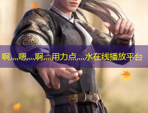 啊灬嗯灬啊灬用力點灬水在線播放平臺