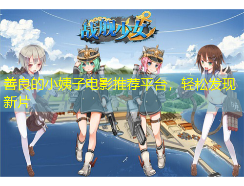 善良的小姨子電影推薦平臺，輕松發(fā)現(xiàn)新片
