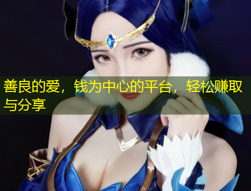 善良的愛，錢為中心的平臺，輕松賺取與分享