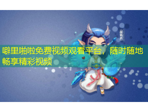 噼里啪啦免費(fèi)視頻觀看平臺(tái)，隨時(shí)隨地暢享精彩視頻