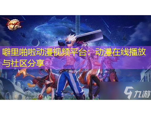 噼里啪啦動漫視頻平臺：動漫在線播放與社區(qū)分享