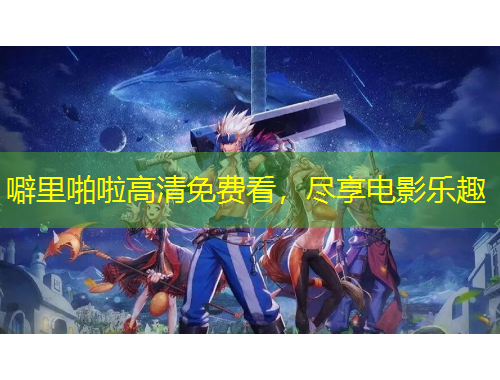 噼里啪啦高清免費看，盡享電影樂趣