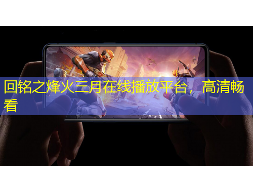 回銘之烽火三月在線播放平臺(tái)，高清暢看