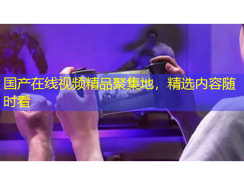 國(guó)產(chǎn)在線視頻精品聚集地，精選內(nèi)容隨時(shí)看