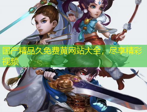 國產(chǎn)精品久免費黃網(wǎng)站大全，盡享精彩視頻