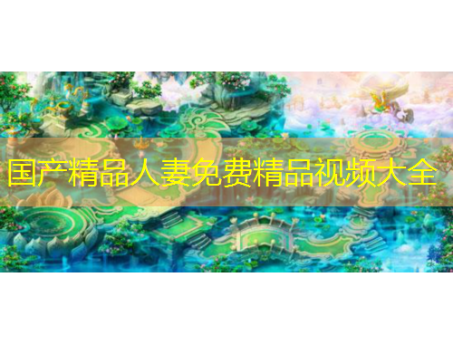 國產(chǎn)精品人妻免費精品視頻大全