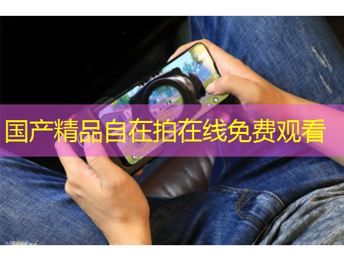 國產(chǎn)精品自在拍在線免費觀看