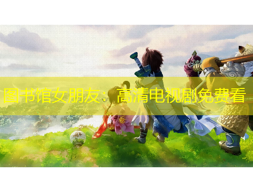 圖書館女朋友：高清電視劇免費看