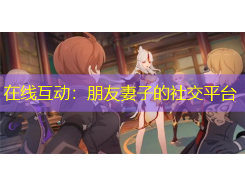 在線互動：朋友妻子的社交平臺