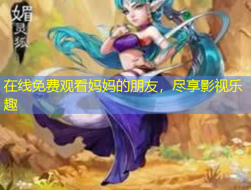 在線免費(fèi)觀看媽媽的朋友，盡享影視樂趣