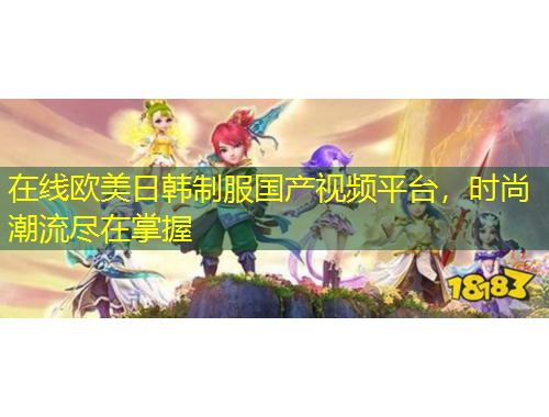 在線歐美日韓制服國(guó)產(chǎn)視頻平臺(tái)，時(shí)尚潮流盡在掌握