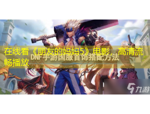 在線看《朋友的媽媽5》電影，高清流暢播放