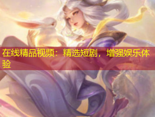 在線精品視頻：精選短劇，增強娛樂體驗