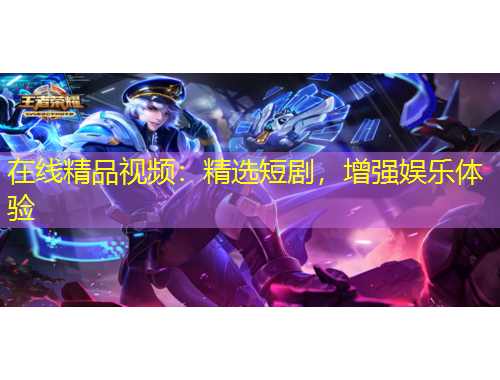 在線精品視頻：精選短劇，增強娛樂體驗