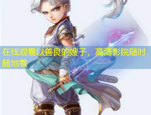 在線觀看以善良的嫂子，高清影院隨時隨地看