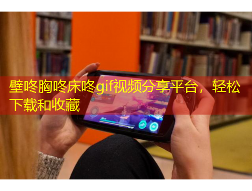 壁咚胸咚床咚gif視頻分享平臺(tái)，輕松下載和收藏