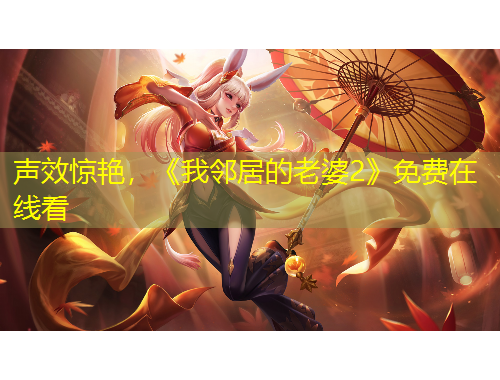 聲效驚艷，《我鄰居的老婆2》免費在線看