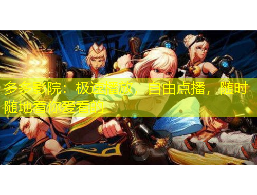 多多影院：極速播放，自由點(diǎn)播，隨時(shí)隨地看你愛(ài)看的