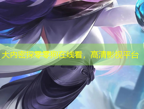 大內(nèi)密探零零狗在線看，高清影視平臺