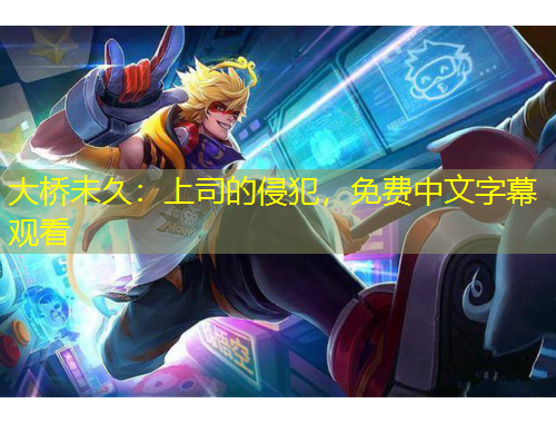 大橋未久：上司的侵犯，免費(fèi)中文字幕觀看