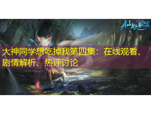 大神同學(xué)想吃掉我第四集：在線觀看、劇情解析、熱評(píng)討論