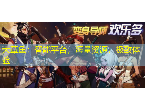 大章魚：智能平臺(tái)，海量資源，極致體驗(yàn)