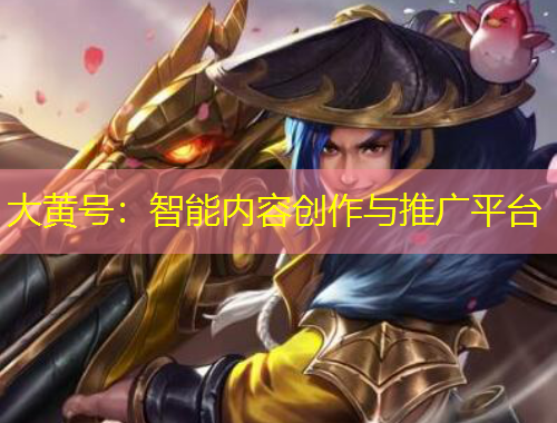 大黃號：智能內(nèi)容創(chuàng)作與推廣平臺