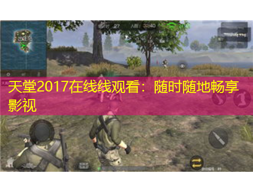 天堂2017在線線觀看：隨時(shí)隨地暢享影視