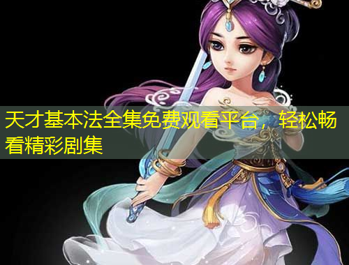 天才基本法全集免費(fèi)觀看平臺，輕松暢看精彩劇集