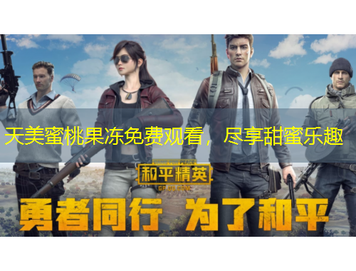 天美蜜桃果凍免費(fèi)觀看，盡享甜蜜樂趣