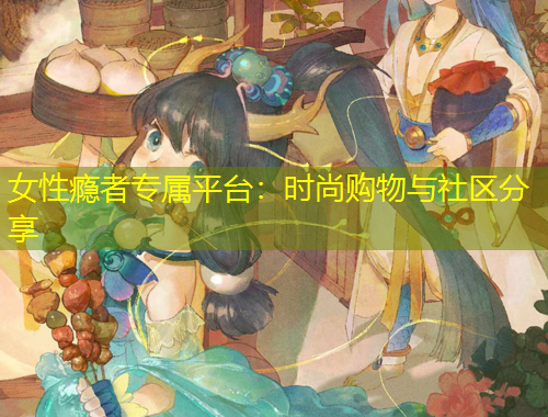 女性癮者專屬平臺：時(shí)尚購物與社區(qū)分享