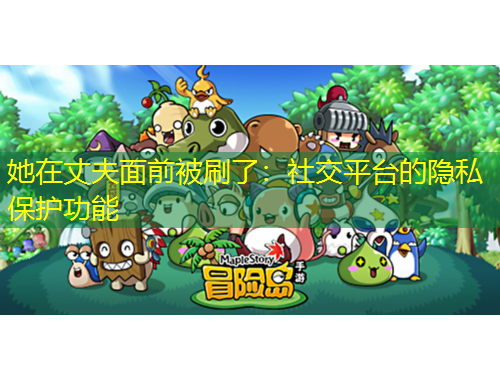 她在丈夫面前被刷了：社交平臺(tái)的隱私保護(hù)功能