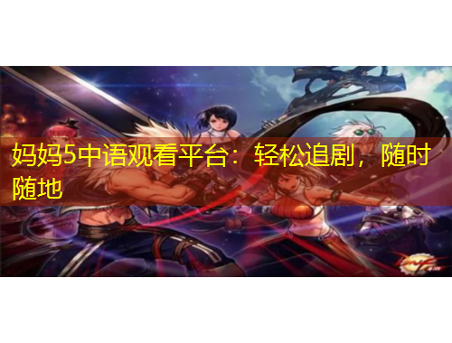 媽媽5中語觀看平臺(tái)：輕松追劇，隨時(shí)隨地