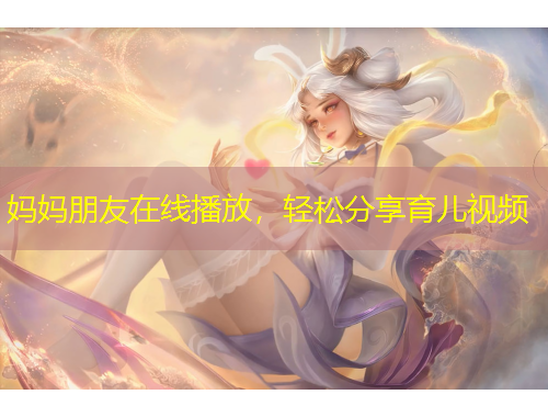 媽媽朋友在線播放，輕松分享育兒視頻