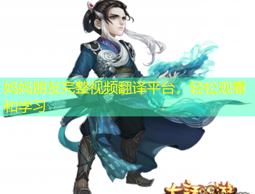 媽媽朋友完整視頻翻譯平臺(tái)，輕松觀看和學(xué)習(xí)