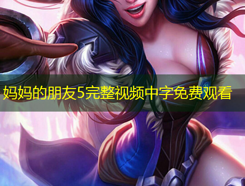 媽媽的朋友5完整視頻中字免費觀看