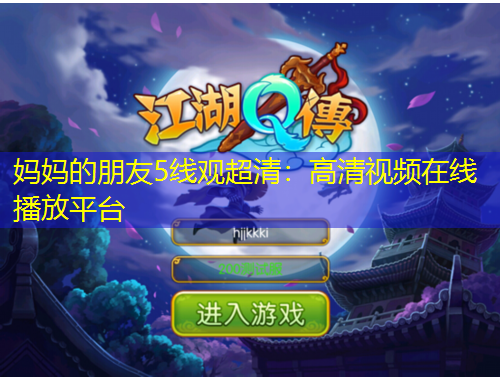 媽媽的朋友5線(xiàn)觀超清：高清視頻在線(xiàn)播放平臺(tái)