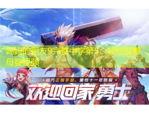 媽媽的朋友9完整中字第5：輕松觀看母嬰視頻