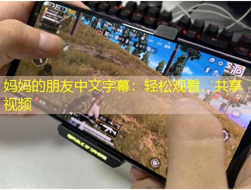 媽媽的朋友中文字幕：輕松觀看、共享視頻