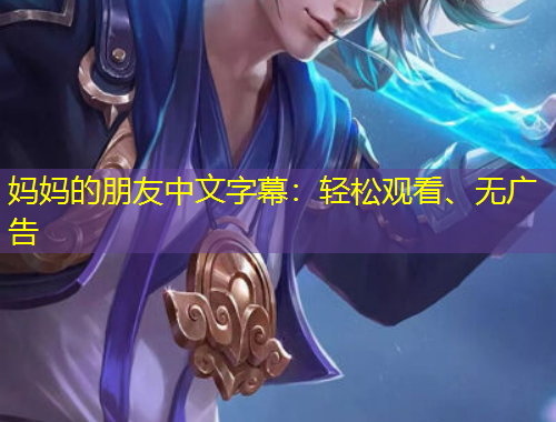 媽媽的朋友中文字幕：輕松觀看、無廣告