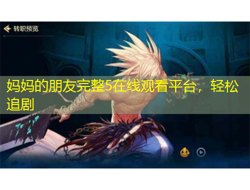 媽媽的朋友完整5在線觀看平臺(tái)，輕松追劇