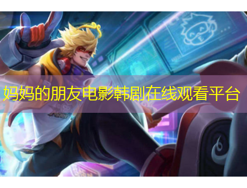 媽媽的朋友電影韓劇在線觀看平臺