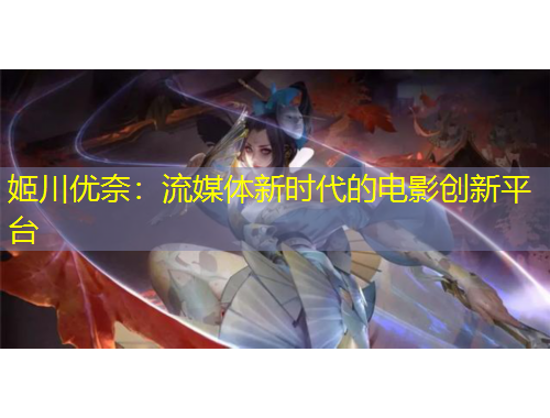 姬川優(yōu)奈：流媒體新時(shí)代的電影創(chuàng)新平臺(tái)
