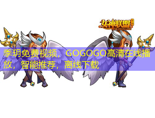 季玥免費(fèi)視頻，GOGOGO高清在線播放，智能推薦，離線下載