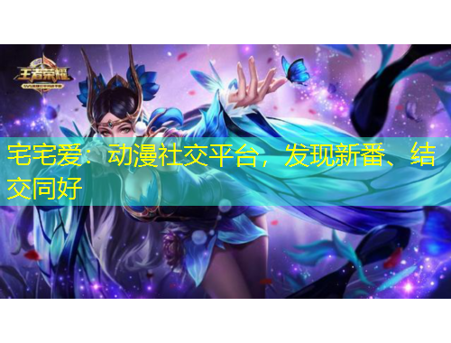 宅宅愛(ài)：動(dòng)漫社交平臺(tái)，發(fā)現(xiàn)新番、結(jié)交同好